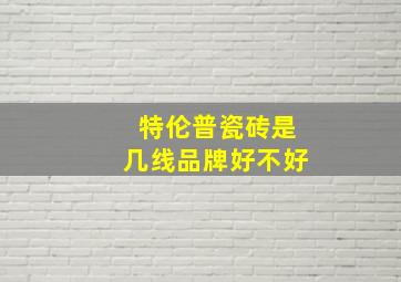 特伦普瓷砖是几线品牌好不好