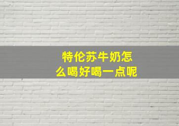 特伦苏牛奶怎么喝好喝一点呢