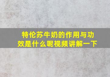 特伦苏牛奶的作用与功效是什么呢视频讲解一下