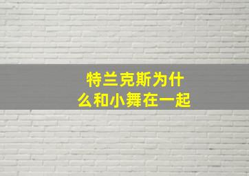 特兰克斯为什么和小舞在一起