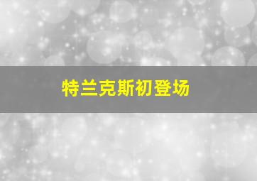 特兰克斯初登场