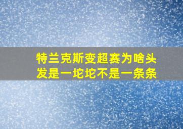 特兰克斯变超赛为啥头发是一坨坨不是一条条