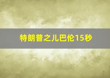 特朗普之儿巴伦15秒