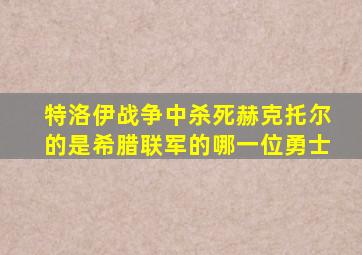 特洛伊战争中杀死赫克托尔的是希腊联军的哪一位勇士