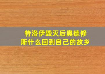 特洛伊毁灭后奥德修斯什么回到自己的故乡