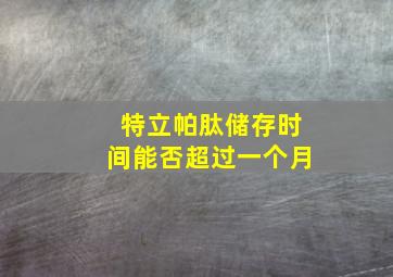 特立帕肽储存时间能否超过一个月