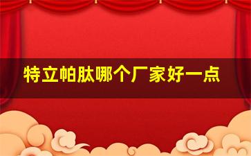 特立帕肽哪个厂家好一点