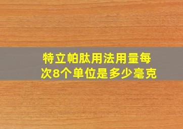 特立帕肽用法用量每次8个单位是多少毫克