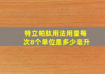 特立帕肽用法用量每次8个单位是多少毫升