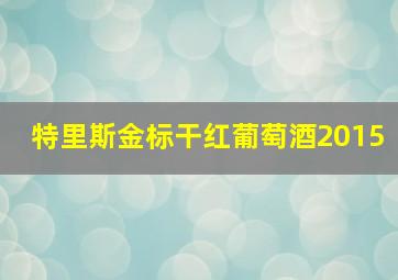 特里斯金标干红葡萄酒2015