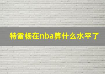 特雷杨在nba算什么水平了