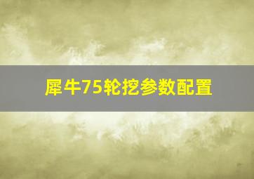 犀牛75轮挖参数配置