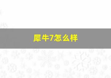 犀牛7怎么样