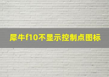 犀牛f10不显示控制点图标