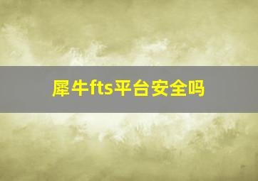 犀牛fts平台安全吗