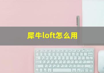 犀牛loft怎么用