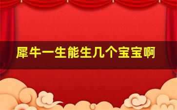 犀牛一生能生几个宝宝啊