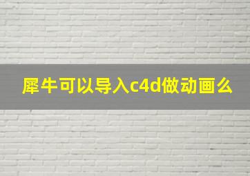 犀牛可以导入c4d做动画么