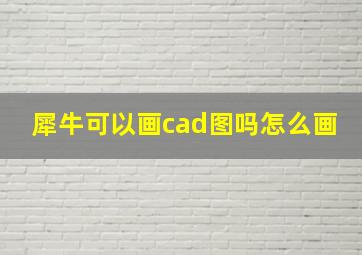 犀牛可以画cad图吗怎么画