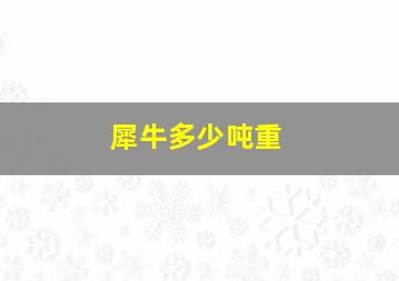 犀牛多少吨重