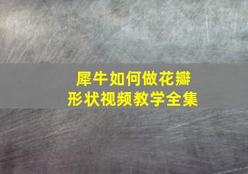 犀牛如何做花瓣形状视频教学全集