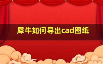 犀牛如何导出cad图纸