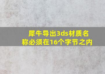 犀牛导出3ds材质名称必须在16个字节之内