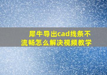 犀牛导出cad线条不流畅怎么解决视频教学