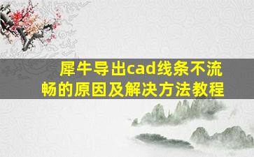 犀牛导出cad线条不流畅的原因及解决方法教程