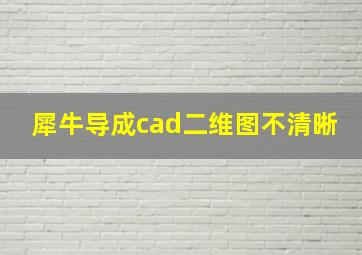 犀牛导成cad二维图不清晰