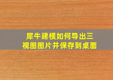 犀牛建模如何导出三视图图片并保存到桌面