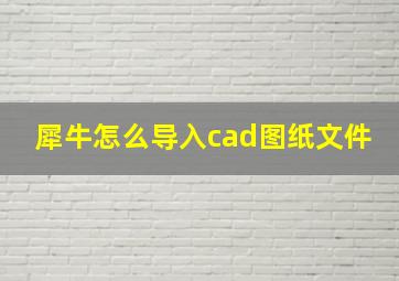 犀牛怎么导入cad图纸文件