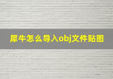 犀牛怎么导入obj文件贴图