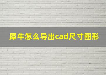 犀牛怎么导出cad尺寸图形