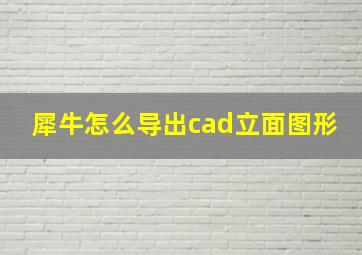 犀牛怎么导出cad立面图形