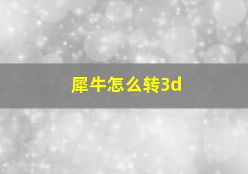 犀牛怎么转3d