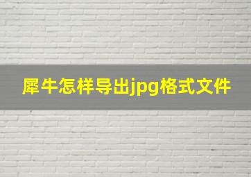 犀牛怎样导出jpg格式文件