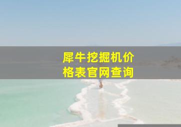 犀牛挖掘机价格表官网查询