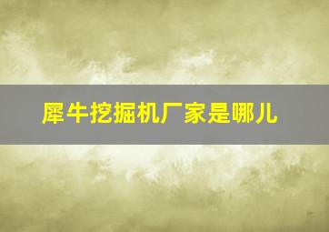 犀牛挖掘机厂家是哪儿