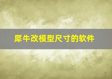 犀牛改模型尺寸的软件