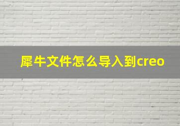 犀牛文件怎么导入到creo