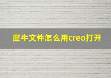 犀牛文件怎么用creo打开