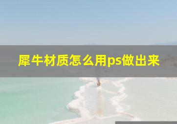 犀牛材质怎么用ps做出来