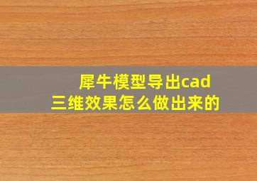 犀牛模型导出cad三维效果怎么做出来的