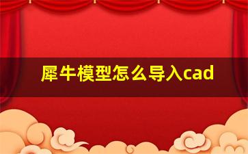 犀牛模型怎么导入cad