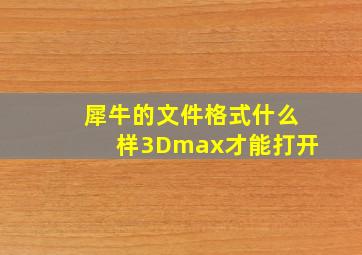 犀牛的文件格式什么样3Dmax才能打开