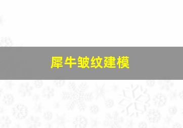 犀牛皱纹建模