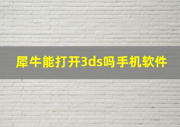 犀牛能打开3ds吗手机软件