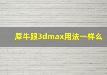 犀牛跟3dmax用法一样么