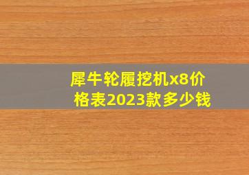 犀牛轮履挖机x8价格表2023款多少钱